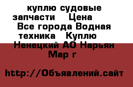 куплю судовые запчасти. › Цена ­ 13 - Все города Водная техника » Куплю   . Ненецкий АО,Нарьян-Мар г.